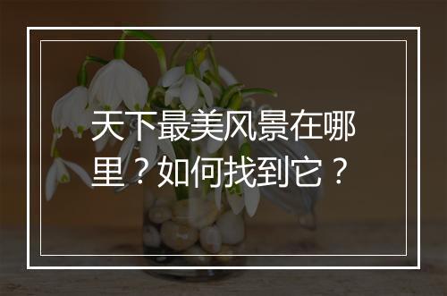 天下最美风景在哪里？如何找到它？