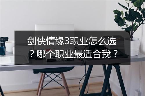 剑侠情缘3职业怎么选？哪个职业最适合我？