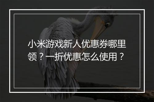 小米游戏新人优惠券哪里领？一折优惠怎么使用？
