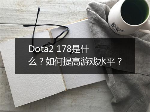 Dota2 178是什么？如何提高游戏水平？