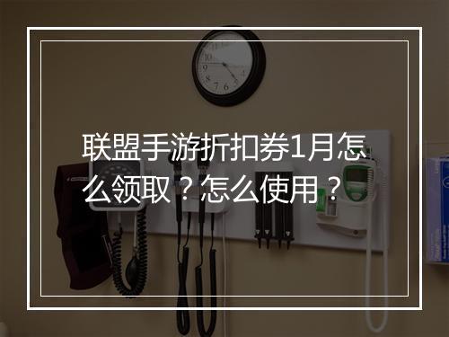 联盟手游折扣券1月怎么领取？怎么使用？