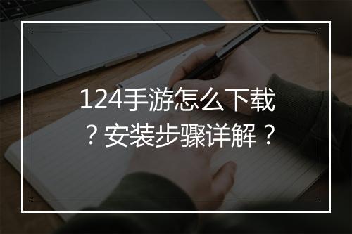 124手游怎么下载？安装步骤详解？