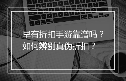 早有折扣手游靠谱吗？如何辨别真伪折扣？