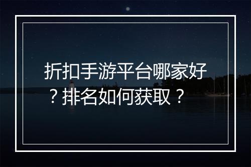 折扣手游平台哪家好？排名如何获取？