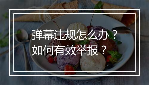 弹幕违规怎么办？如何有效举报？