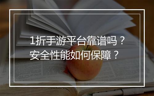 1折手游平台靠谱吗?安全性能如何保障?