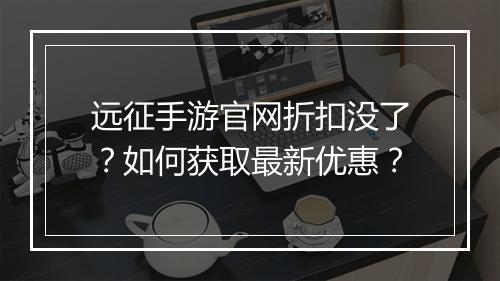 远征手游官网折扣没了?如何获取最新优惠?
