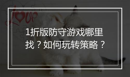 1折版防守游戏哪里找？如何玩转策略？