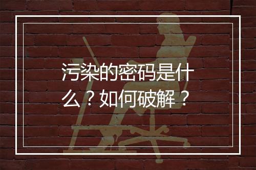 污染的密码是什么？如何破解？