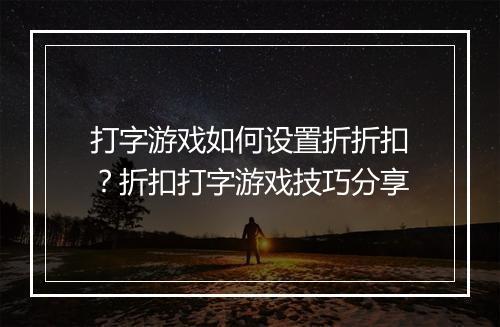 打字游戏如何设置折折扣?折扣打字游戏技巧分享
