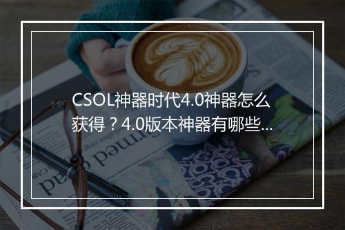 CSOL神器时代4.0神器怎么获得？4.0版本神器有哪些？