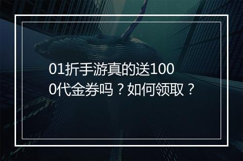 01折手游真的送1000代金券吗？如何领取？