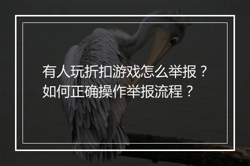 有人玩折扣游戏怎么举报？如何正确操作举报流程？