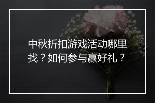 中秋折扣游戏活动哪里找？如何参与赢好礼？