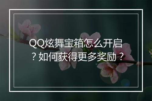 QQ炫舞宝箱怎么开启？如何获得更多奖励？
