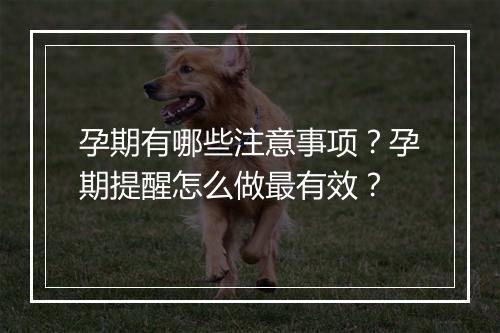 孕期有哪些注意事项？孕期提醒怎么做最有效？