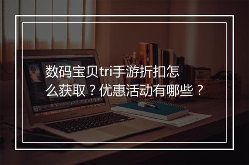 数码宝贝tri手游折扣怎么获取?优惠活动有哪些?