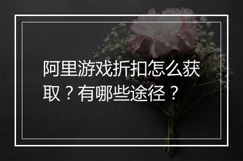 阿里游戏折扣怎么获取?有哪些途径?