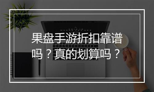 果盘手游折扣靠谱吗?真的划算吗?