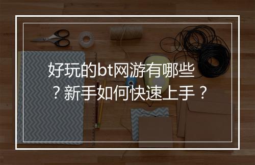 好玩的bt网游有哪些？新手如何快速上手？