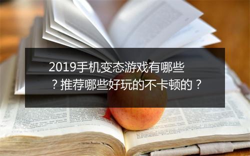 2019手机变态游戏有哪些？推荐哪些好玩的不卡顿的？