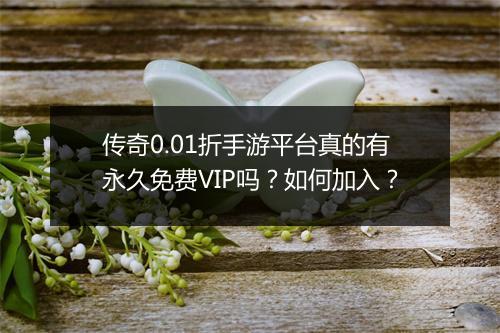 传奇0.01折手游平台真的有永久免费VIP吗？如何加入？