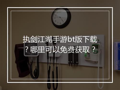 执剑江湖手游bt版下载?哪里可以免费获取?