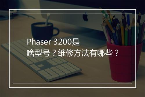 Phaser 3200是啥型号？维修方法有哪些？