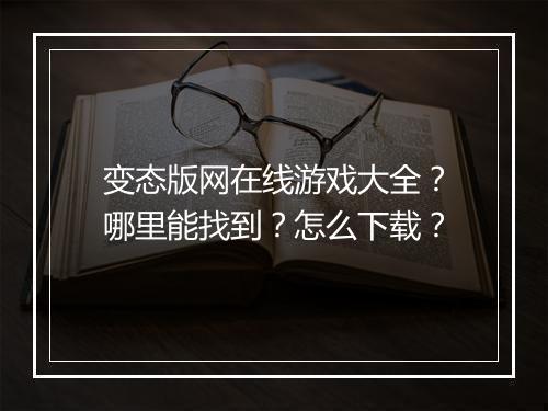 变态版网在线游戏大全?哪里能找到?怎么下载?
