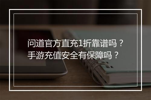 问道官方直充1折靠谱吗？手游充值安全有保障吗？