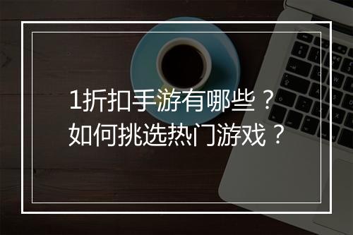 1折扣手游有哪些？如何挑选热门游戏？