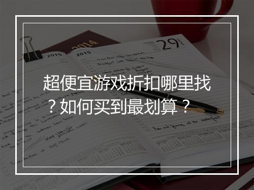 超便宜游戏折扣哪里找？如何买到最划算？