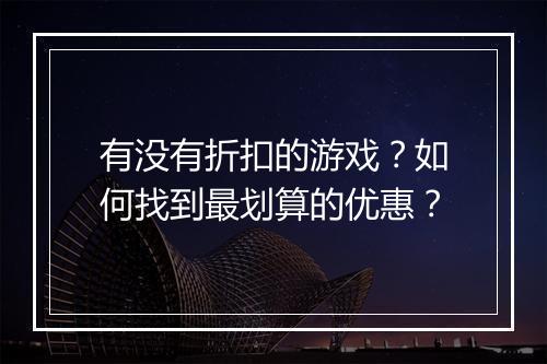 有没有折扣的游戏？如何找到最划算的优惠？