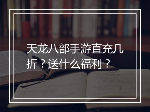 天龙八部手游直充几折？送什么福利？