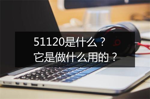 51120是什么？它是做什么用的？