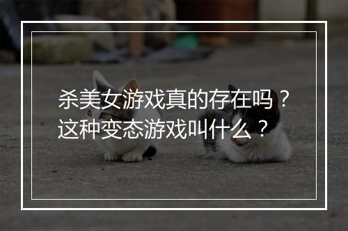 杀美女游戏真的存在吗？这种变态游戏叫什么？