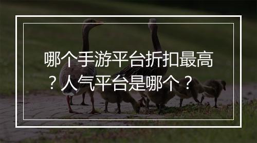 哪个手游平台折扣最高？人气平台是哪个？