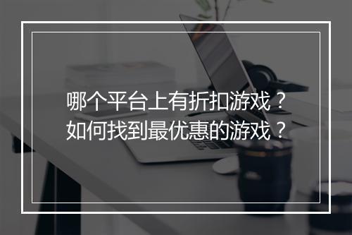 哪个平台上有折扣游戏？如何找到最优惠的游戏？