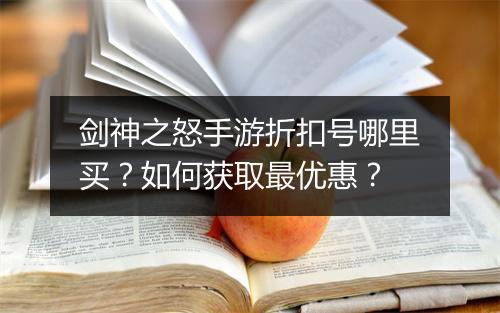 剑神之怒手游折扣号哪里买?如何获取最优惠?