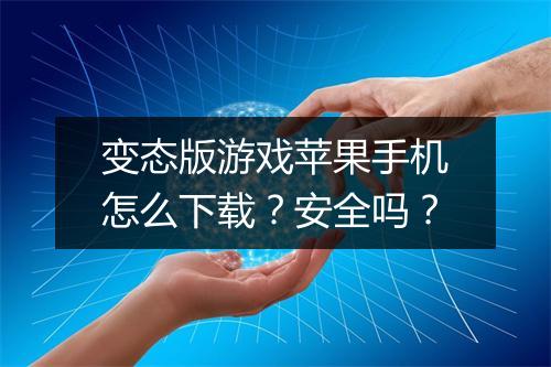 变态版游戏苹果手机怎么下载?安全吗?