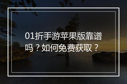 01折手游苹果版靠谱吗？如何免费获取？