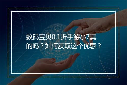 数码宝贝0.1折手游小7真的吗？如何获取这个优惠？