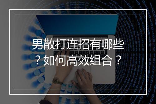 男散打连招有哪些?如何高效组合?