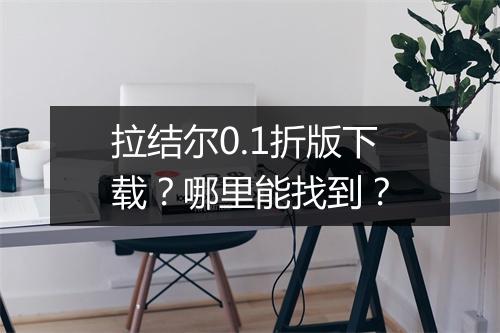 拉结尔0.1折版下载？哪里能找到？