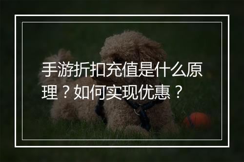 手游折扣充值是什么原理？如何实现优惠？