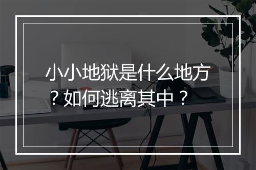 小小地狱是什么地方？如何逃离其中？