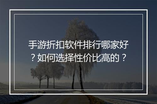 手游折扣软件排行哪家好？如何选择性价比高的？