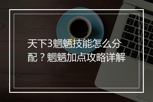 天下3魍魉技能怎么分配？魍魉加点攻略详解