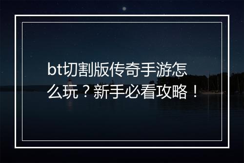 bt切割版传奇手游怎么玩？新手必看攻略！