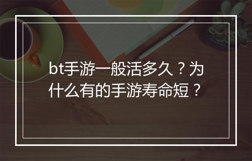 bt手游一般活多久？为什么有的手游寿命短？